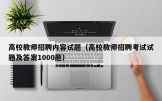 高校教师招聘内容试题（高校教师招聘考试试题及答案1000题）