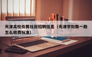天津高校街舞社团招聘信息（天津学街舞一般怎么收费标准）
