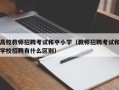 高校教师招聘考试和中小学（教师招聘考试和学校招聘有什么区别）
