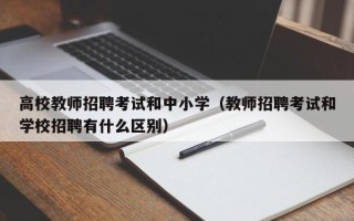 高校教师招聘考试和中小学（教师招聘考试和学校招聘有什么区别）