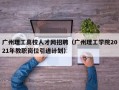 广州理工高校人才网招聘（广州理工学院2021年教职岗位引进计划）