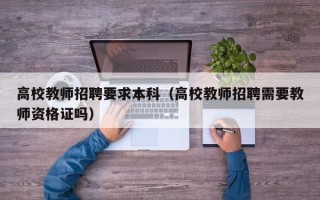 高校教师招聘要求本科（高校教师招聘需要教师资格证吗）