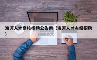 海河人才高校招聘公告网（海河人才有偿招聘）