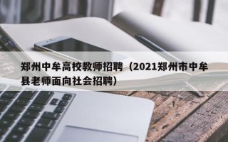 郑州中牟高校教师招聘（2021郑州市中牟县老师面向社会招聘）