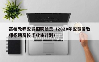 高校教师安徽招聘信息（2020年安徽省教师招聘高校毕业生计划）