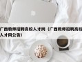 广西教师招聘高校人才网（广西教师招聘高校人才网公告）