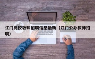 江门高校教师招聘信息最新（江门公办教师招聘）