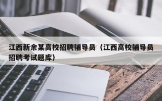 江西新余某高校招聘辅导员（江西高校辅导员招聘考试题库）