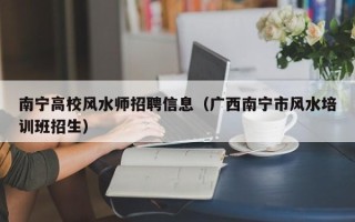 南宁高校风水师招聘信息（广西南宁市风水培训班招生）
