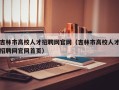 吉林市高校人才招聘网官网（吉林市高校人才招聘网官网首页）