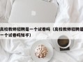 高校教师招聘是一个试卷吗（高校教师招聘是一个试卷吗知乎）