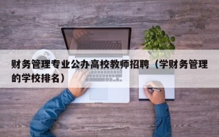 财务管理专业公办高校教师招聘（学财务管理的学校排名）
