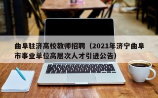 曲阜驻济高校教师招聘（2021年济宁曲阜市事业单位高层次人才引进公告）