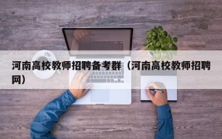 河南高校教师招聘备考群（河南高校教师招聘网）