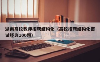 湖南高校教师招聘结构化（高校招聘结构化面试经典100题）