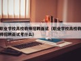 职业学校高校教师招聘面试（职业学校高校教师招聘面试考什么）