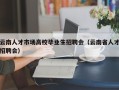 云南人才市场高校毕业生招聘会（云南省人才招聘会）