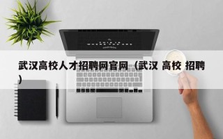 武汉高校人才招聘网官网（武汉 高校 招聘）