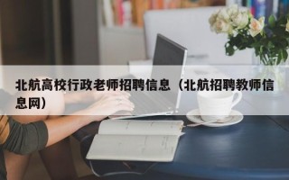 北航高校行政老师招聘信息（北航招聘教师信息网）