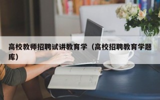 高校教师招聘试讲教育学（高校招聘教育学题库）
