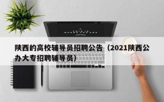 陕西的高校辅导员招聘公告（2021陕西公办大专招聘辅导员）