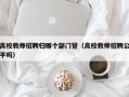 高校教师招聘归哪个部门管（高校教师招聘公平吗）