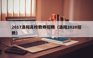 2017洛阳高校教师招聘（洛阳2020招教）