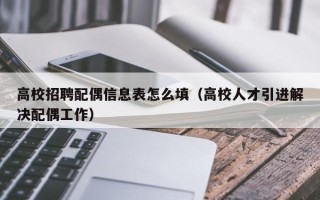 高校招聘配偶信息表怎么填（高校人才引进解决配偶工作）