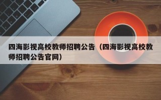 四海影视高校教师招聘公告（四海影视高校教师招聘公告官网）