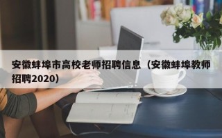 安徽蚌埠市高校老师招聘信息（安徽蚌埠教师招聘2020）
