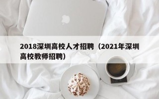 2018深圳高校人才招聘（2021年深圳高校教师招聘）