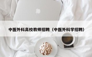 中医外科高校教师招聘（中医外科学招聘）