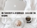 厦门高校骨干人才招聘信息（2021厦门高校招聘）