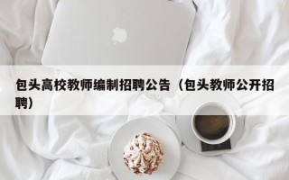 包头高校教师编制招聘公告（包头教师公开招聘）