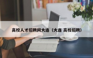 高校人才招聘网大连（大连 高校招聘）