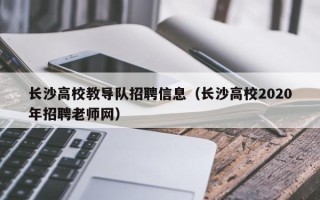 长沙高校教导队招聘信息（长沙高校2020年招聘老师网）