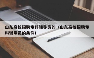 山东高校招聘专科辅导员的（山东高校招聘专科辅导员的条件）