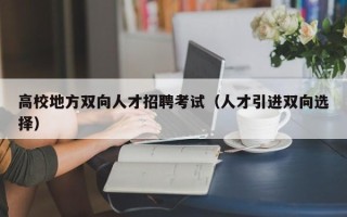 高校地方双向人才招聘考试（人才引进双向选择）