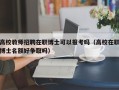 高校教师招聘在职博士可以报考吗（高校在职博士名额好争取吗）