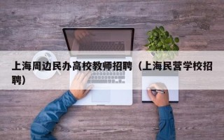 上海周边民办高校教师招聘（上海民营学校招聘）