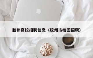 胶州高校招聘信息（胶州市校园招聘）