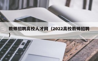 教师招聘高校人才网（2022高校教师招聘）