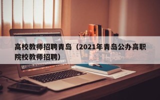 高校教师招聘青岛（2021年青岛公办高职院校教师招聘）
