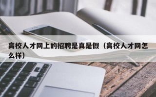 高校人才网上的招聘是真是假（高校人才网怎么样）