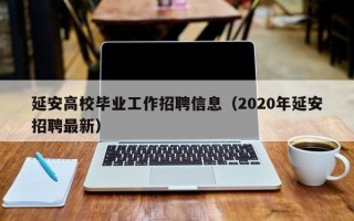 延安高校毕业工作招聘信息（2020年延安招聘最新）