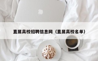 直属高校招聘信息网（直属高校名单）