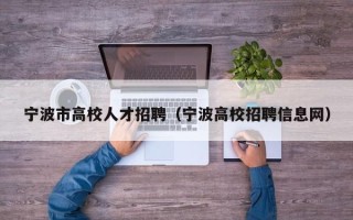 宁波市高校人才招聘（宁波高校招聘信息网）