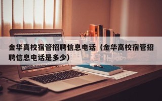 金华高校宿管招聘信息电话（金华高校宿管招聘信息电话是多少）