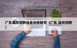 广东高校招聘信息分析研究（广东 高校招聘）