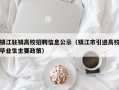 镇江驻镇高校招聘信息公示（镇江市引进高校毕业生主要政策）